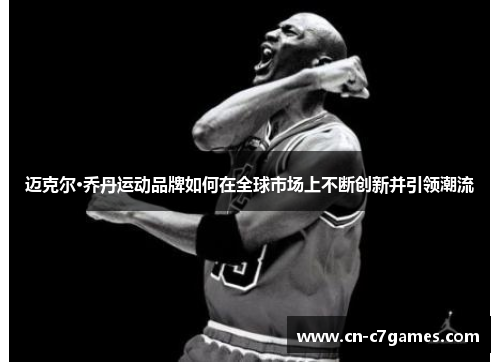 迈克尔·乔丹运动品牌如何在全球市场上不断创新并引领潮流
