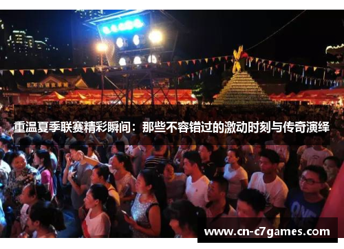 重温夏季联赛精彩瞬间：那些不容错过的激动时刻与传奇演绎